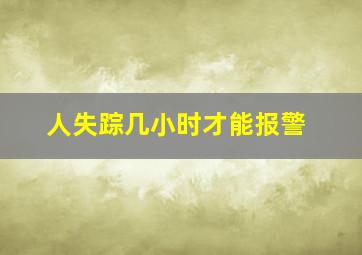 人失踪几小时才能报警