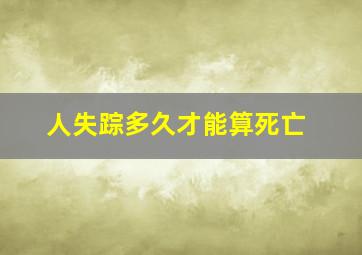 人失踪多久才能算死亡