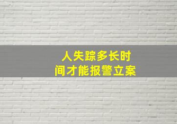 人失踪多长时间才能报警立案