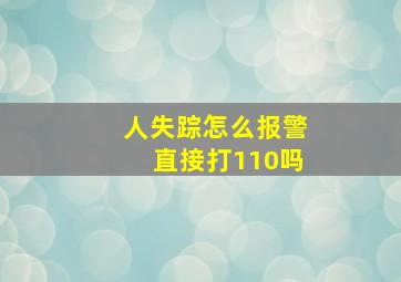 人失踪怎么报警直接打110吗