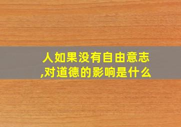 人如果没有自由意志,对道德的影响是什么