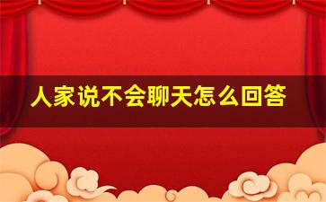 人家说不会聊天怎么回答