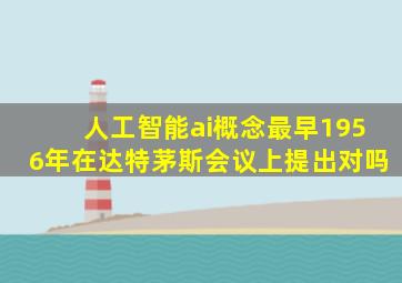 人工智能ai概念最早1956年在达特茅斯会议上提出对吗