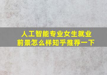 人工智能专业女生就业前景怎么样知乎推荐一下