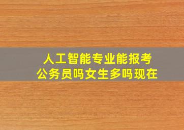 人工智能专业能报考公务员吗女生多吗现在