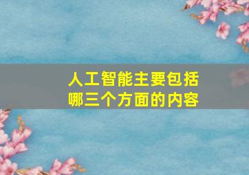 人工智能主要包括哪三个方面的内容