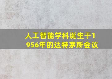 人工智能学科诞生于1956年的达特茅斯会议