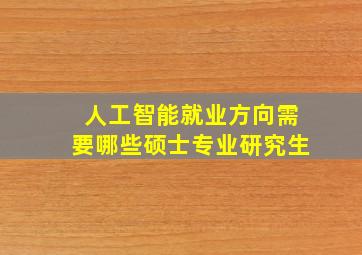 人工智能就业方向需要哪些硕士专业研究生