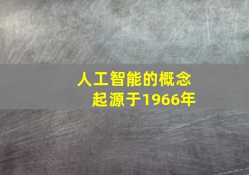 人工智能的概念起源于1966年