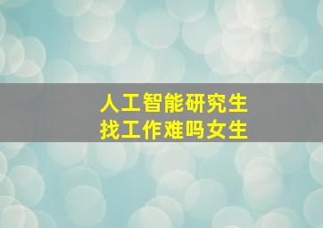 人工智能研究生找工作难吗女生