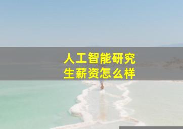 人工智能研究生薪资怎么样