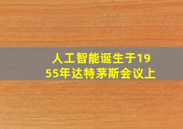 人工智能诞生于1955年达特茅斯会议上