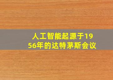 人工智能起源于1956年的达特茅斯会议