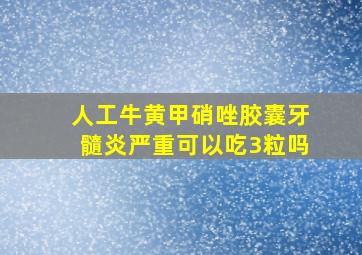 人工牛黄甲硝唑胶囊牙髓炎严重可以吃3粒吗