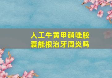 人工牛黄甲硝唑胶囊能根治牙周炎吗