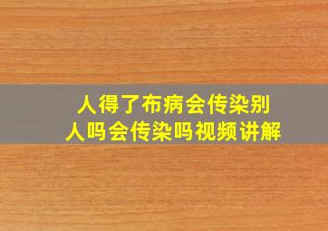 人得了布病会传染别人吗会传染吗视频讲解