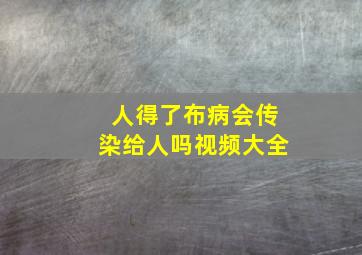 人得了布病会传染给人吗视频大全