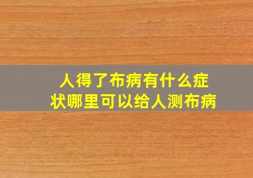 人得了布病有什么症状哪里可以给人测布病