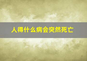 人得什么病会突然死亡