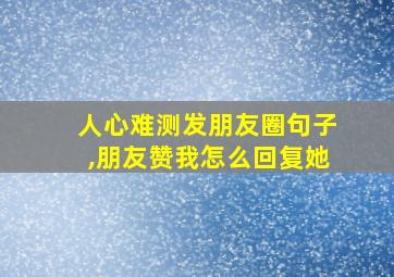 人心难测发朋友圈句子,朋友赞我怎么回复她