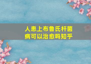 人患上布鲁氏杆菌病可以治愈吗知乎