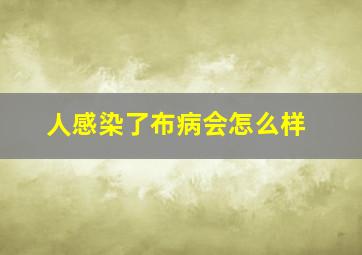 人感染了布病会怎么样