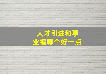 人才引进和事业编哪个好一点