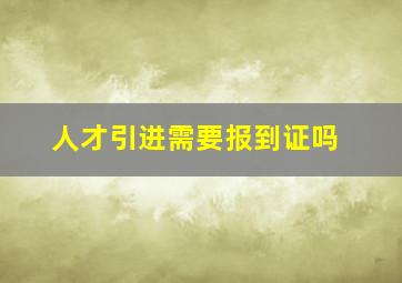 人才引进需要报到证吗