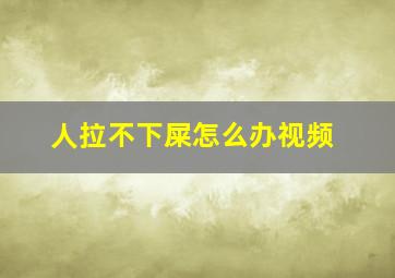 人拉不下屎怎么办视频