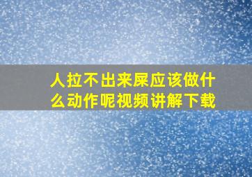 人拉不出来屎应该做什么动作呢视频讲解下载