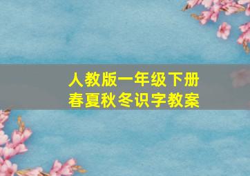 人教版一年级下册春夏秋冬识字教案