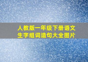 人教版一年级下册语文生字组词造句大全图片