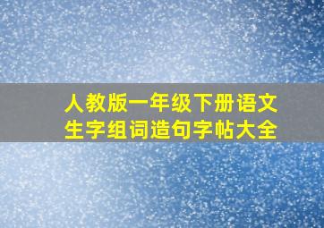 人教版一年级下册语文生字组词造句字帖大全