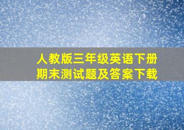 人教版三年级英语下册期末测试题及答案下载