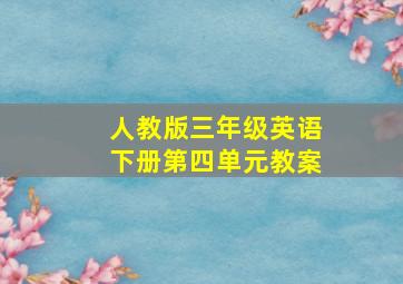 人教版三年级英语下册第四单元教案