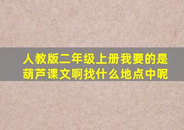 人教版二年级上册我要的是葫芦课文啊找什么地点中呢