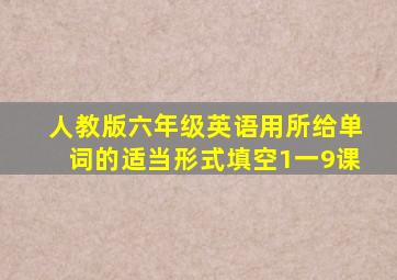 人教版六年级英语用所给单词的适当形式填空1一9课