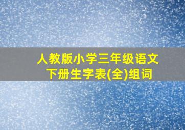 人教版小学三年级语文下册生字表(全)组词