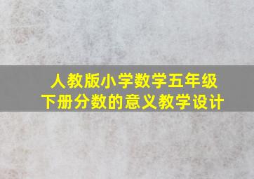 人教版小学数学五年级下册分数的意义教学设计