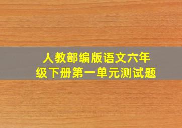 人教部编版语文六年级下册第一单元测试题