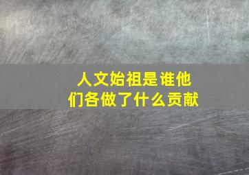 人文始祖是谁他们各做了什么贡献