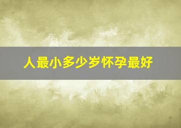 人最小多少岁怀孕最好