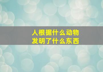 人根据什么动物发明了什么东西