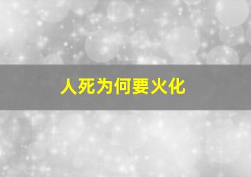 人死为何要火化