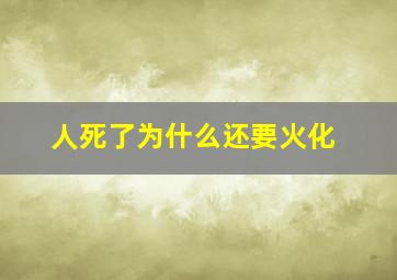 人死了为什么还要火化