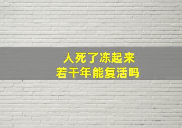 人死了冻起来若干年能复活吗