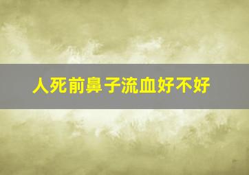 人死前鼻子流血好不好