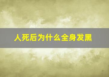 人死后为什么全身发黑