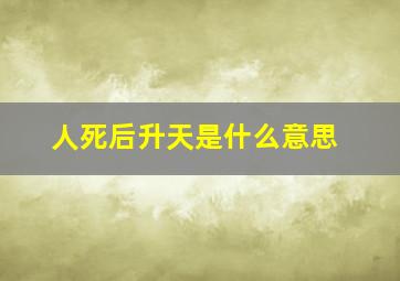 人死后升天是什么意思