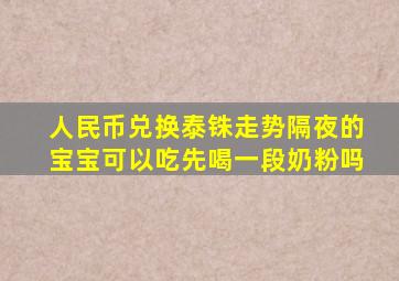 人民币兑换泰铢走势隔夜的宝宝可以吃先喝一段奶粉吗